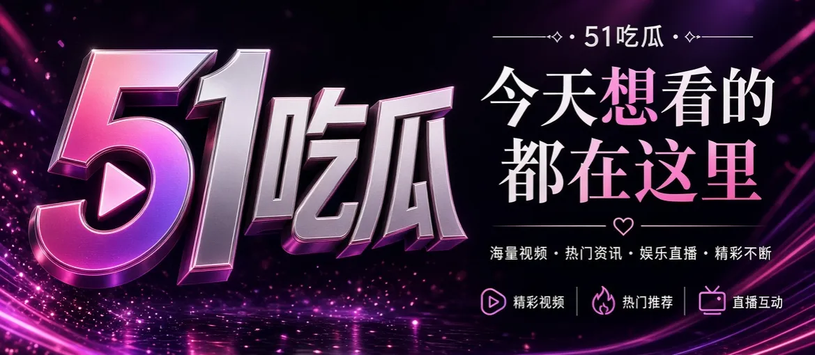 51吃瓜品牌影视娱乐精选视觉